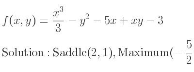 The f(x,y)=(x^3)/3-y^2-5x+xy-3 is Saddle(2,1),Maximum(-5/2 ,-5/4)